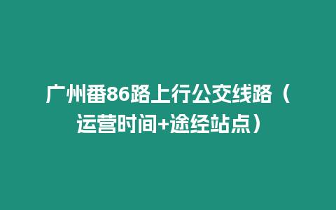 廣州番86路上行公交線路（運營時間+途經站點）