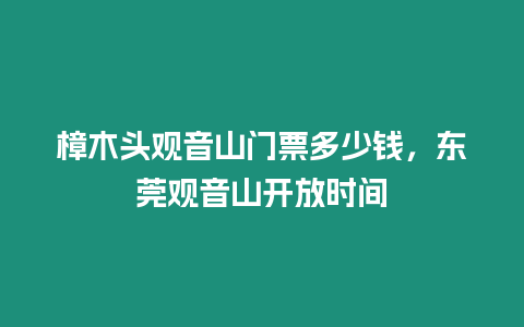 樟木頭觀音山門票多少錢，東莞觀音山開放時間