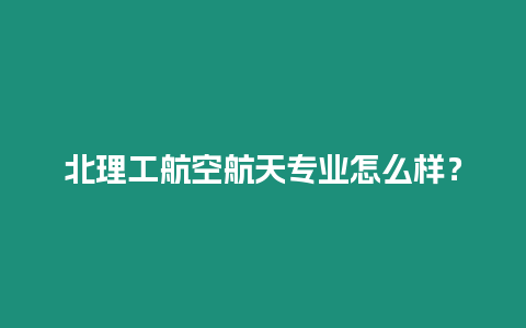 北理工航空航天專業怎么樣？