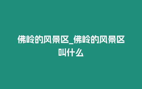 佛嶺的風景區_佛嶺的風景區叫什么