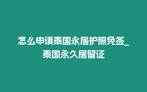 怎么申請?zhí)﹪谰幼o照免簽_泰國永久居留證