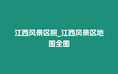 江西風景區照_江西風景區地圖全圖