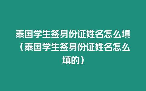 泰國學生簽身份證姓名怎么填（泰國學生簽身份證姓名怎么填的）