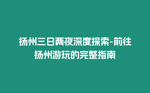 揚(yáng)州三日兩夜深度探索-前往揚(yáng)州游玩的完整指南