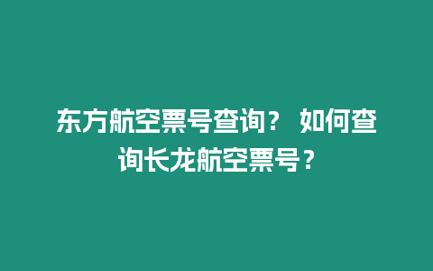 東方航空票號(hào)查詢？ 如何查詢長(zhǎng)龍航空票號(hào)？