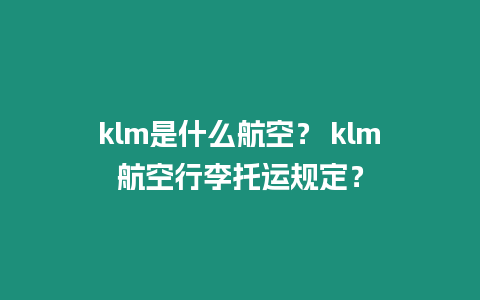 klm是什么航空？ klm航空行李托運規定？