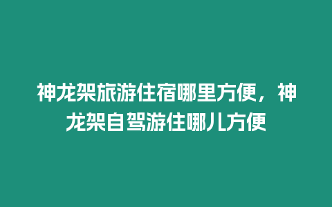 神龍架旅游住宿哪里方便，神龍架自駕游住哪兒方便