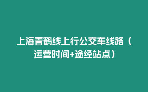 上海青鶴線上行公交車線路（運營時間+途經站點）