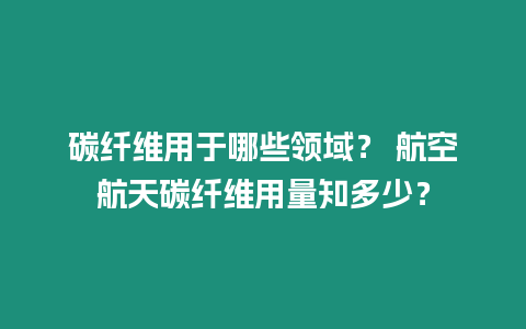 碳纖維用于哪些領域？ 航空航天碳纖維用量知多少？