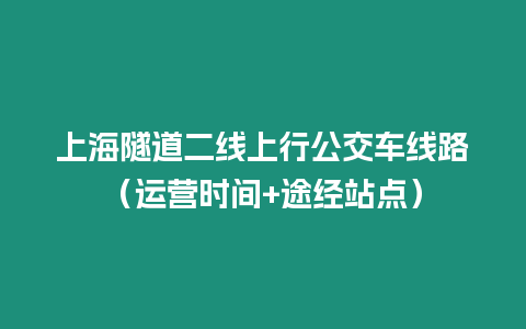 上海隧道二線上行公交車線路（運營時間+途經(jīng)站點）