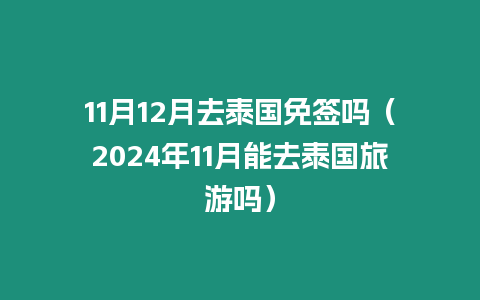 11月12月去泰國免簽嗎（2024年11月能去泰國旅游嗎）