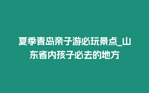 夏季青島親子游必玩景點_山東省內孩子必去的地方