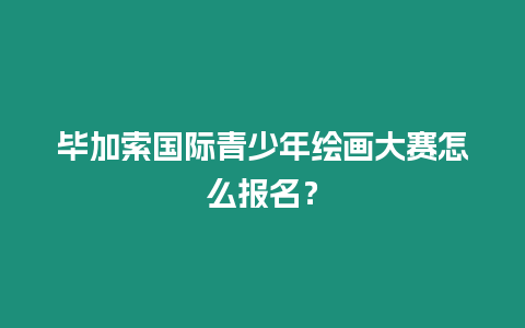 畢加索國際青少年繪畫大賽怎么報名？