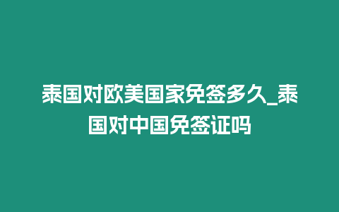 泰國對歐美國家免簽多久_泰國對中國免簽證嗎