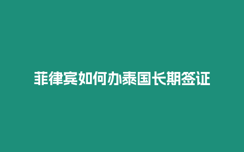 菲律賓如何辦泰國長(zhǎng)期簽證