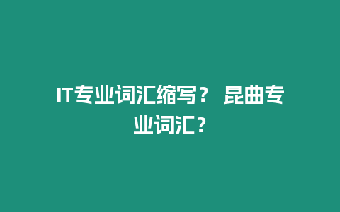 IT專業詞匯縮寫？ 昆曲專業詞匯？