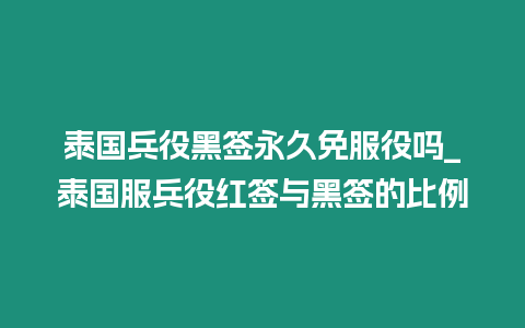 泰國兵役黑簽永久免服役嗎_泰國服兵役紅簽與黑簽的比例