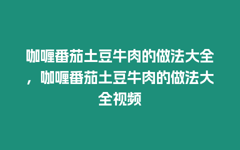 咖喱番茄土豆牛肉的做法大全，咖喱番茄土豆牛肉的做法大全視頻