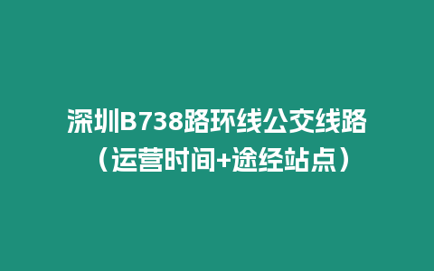 深圳B738路環(huán)線公交線路（運(yùn)營(yíng)時(shí)間+途經(jīng)站點(diǎn)）