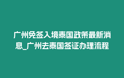 廣州免簽入境泰國政策最新消息_廣州去泰國簽證辦理流程