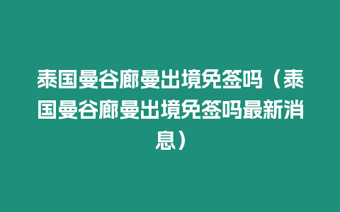 泰國曼谷廊曼出境免簽嗎（泰國曼谷廊曼出境免簽嗎最新消息）