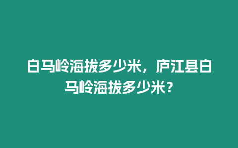 白馬嶺海拔多少米，廬江縣白馬嶺海拔多少米？