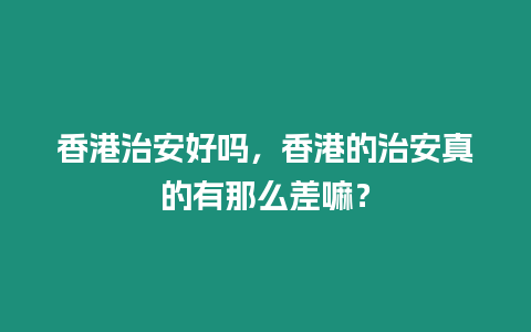 香港治安好嗎，香港的治安真的有那么差嘛？