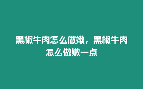 黑椒牛肉怎么做嫩，黑椒牛肉怎么做嫩一點(diǎn)