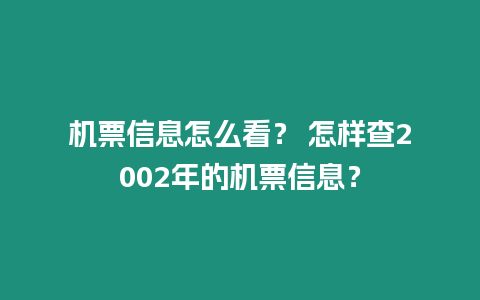 機票信息怎么看？ 怎樣查2002年的機票信息？