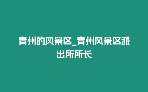 青州的風景區_青州風景區派出所所長