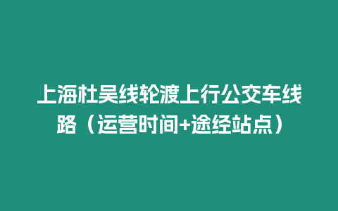 上海杜吳線輪渡上行公交車線路（運營時間+途經站點）