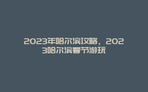 2024年哈爾濱攻略，2024哈爾濱春節游玩