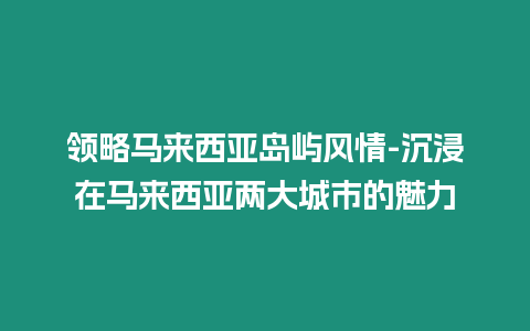 領略馬來西亞島嶼風情-沉浸在馬來西亞兩大城市的魅力