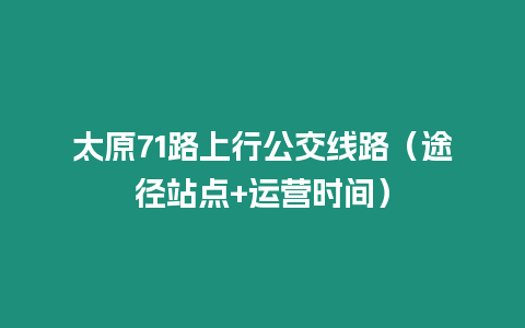 太原71路上行公交線路（途徑站點+運營時間）