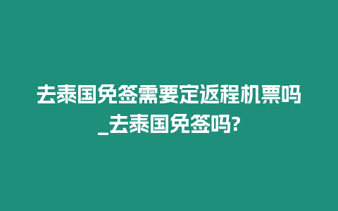 去泰國免簽需要定返程機票嗎_去泰國免簽嗎?