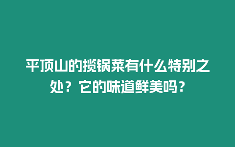 平頂山的攬鍋菜有什么特別之處？它的味道鮮美嗎？