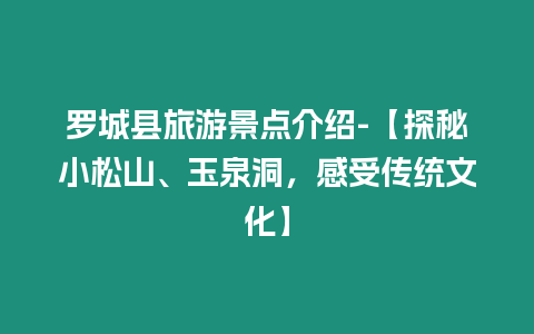 羅城縣旅游景點介紹-【探秘小松山、玉泉洞，感受傳統文化】