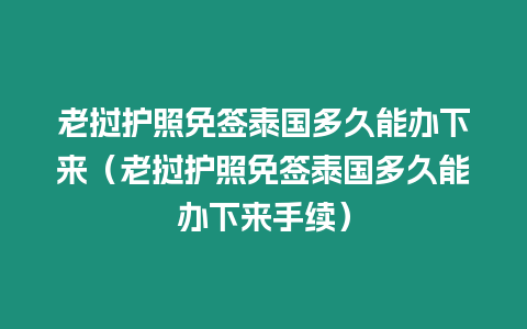 老撾護照免簽泰國多久能辦下來（老撾護照免簽泰國多久能辦下來手續）