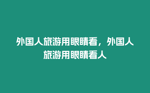 外國人旅游用眼睛看，外國人旅游用眼睛看人