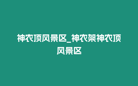 神農(nóng)頂風(fēng)景區(qū)_神農(nóng)架神農(nóng)頂風(fēng)景區(qū)