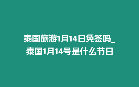 泰國旅游1月14日免簽嗎_泰國1月14號是什么節(jié)日