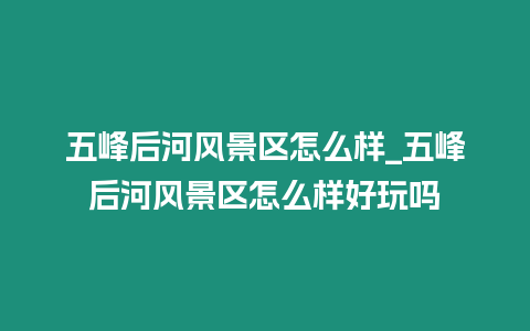 五峰后河風景區(qū)怎么樣_五峰后河風景區(qū)怎么樣好玩嗎