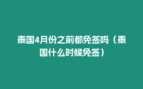 泰國4月份之前都免簽嗎（泰國什么時候免簽）