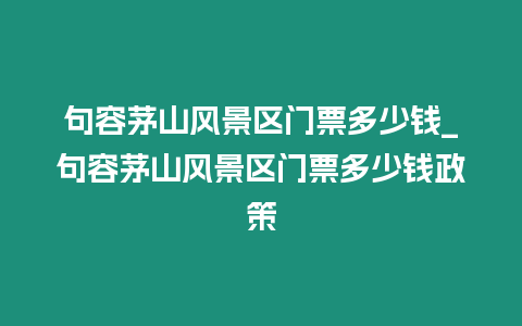 句容茅山風景區門票多少錢_句容茅山風景區門票多少錢政策