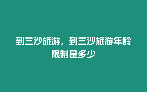 到三沙旅游，到三沙旅游年齡限制是多少