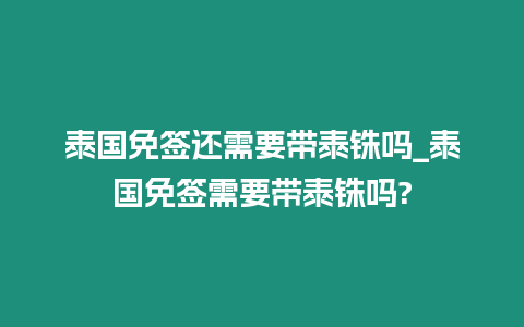 泰國(guó)免簽還需要帶泰銖嗎_泰國(guó)免簽需要帶泰銖嗎?