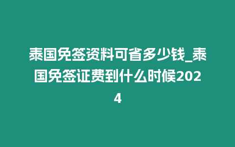 泰國免簽資料可省多少錢_泰國免簽證費到什么時候2024