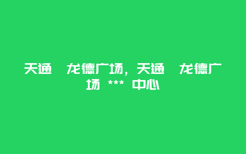 天通苑龍德廣場(chǎng)，天通苑龍德廣場(chǎng) *** 中心