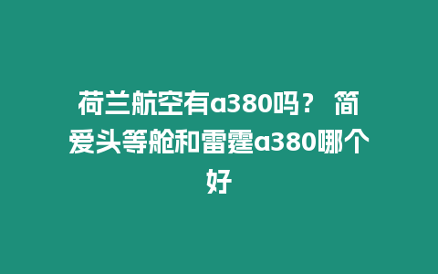 荷蘭航空有a380嗎？ 簡(jiǎn)愛(ài)頭等艙和雷霆a380哪個(gè)好