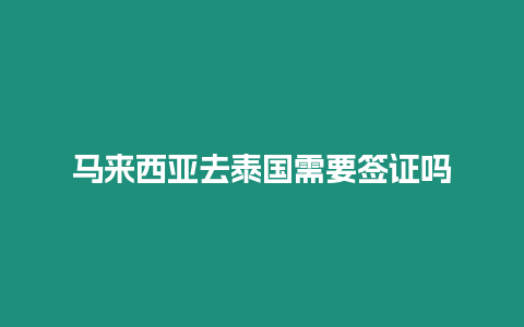 馬來西亞去泰國需要簽證嗎